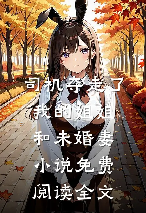 司机夺走了我的姐姐和未婚妻小说免费阅读全文