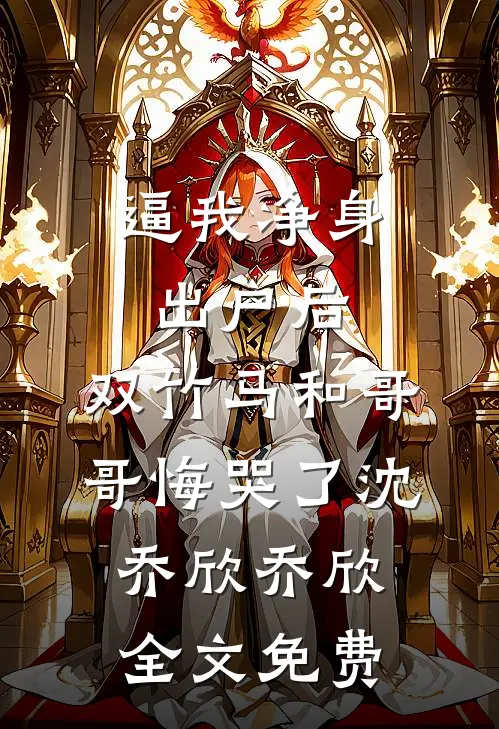 逼我净身出户后，双竹马和哥哥悔哭了沈乔欣乔欣全文免费