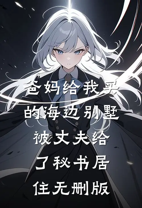 爸妈给我买的海边别墅，被丈夫给了秘书居住无删版