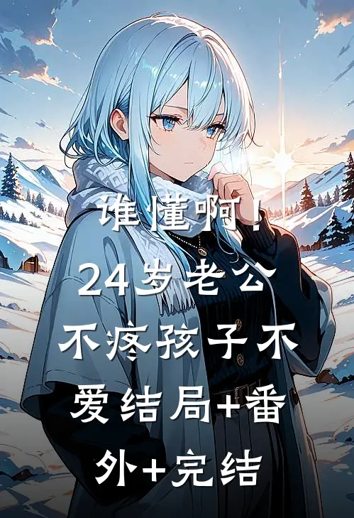 谁懂啊！24岁老公不疼孩子不爱:结局+番外+完结