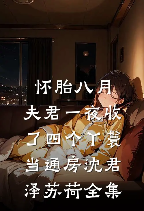 怀胎八月，夫君一夜收了四个丫鬟当通房沈君泽苏荷全集