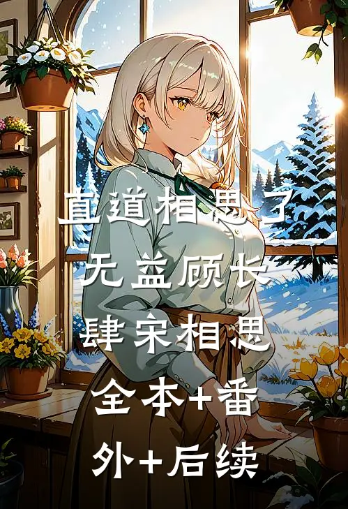 直道相思了无益顾长肆宋相思全本+番外+后续
