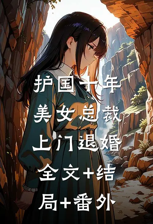 护国十年，美女总裁上门退婚全文+结局+番外
