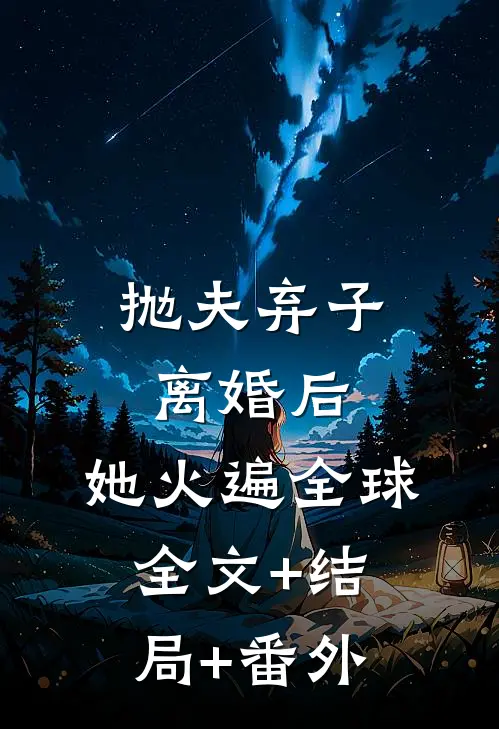 抛夫弃子离婚后，她火遍全球全文+结局+番外
