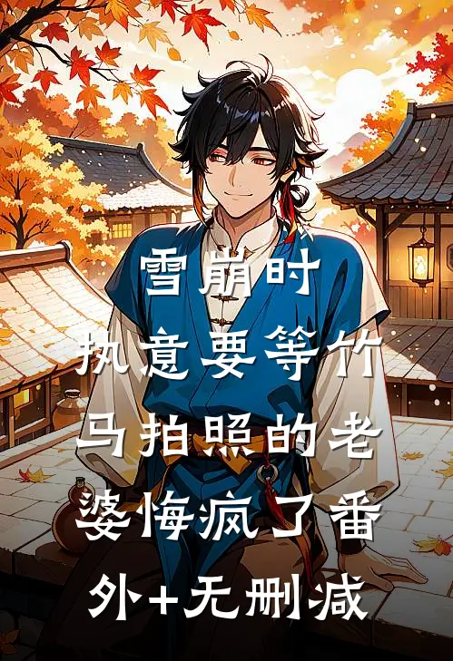 雪崩时，执意要等竹马拍照的老婆悔疯了番外+无删减