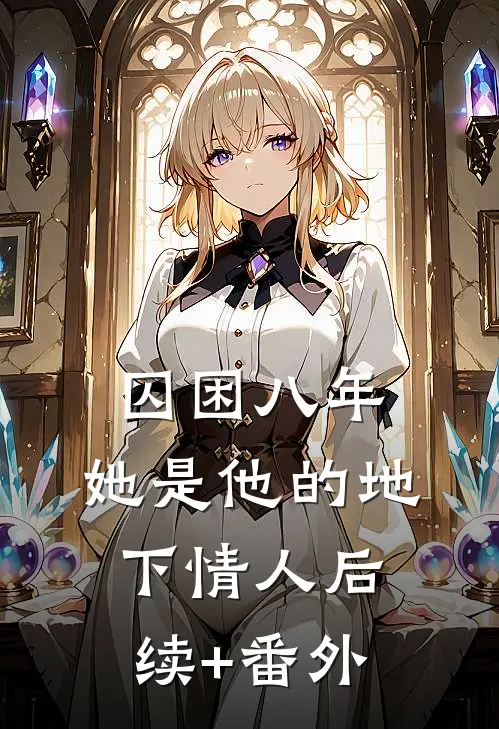 囚困八年，她是他的地下情人后续+番外