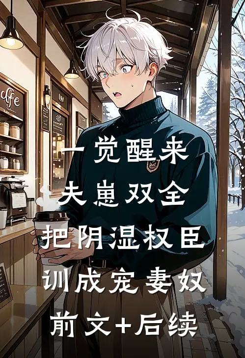 一觉醒来夫崽双全，把阴湿权臣训成宠妻奴:前文+后续