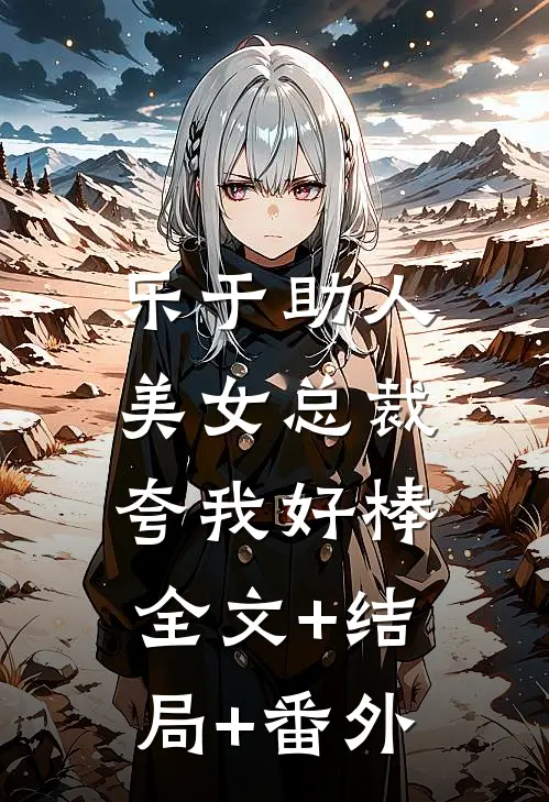 乐于助人，美女总裁夸我好棒:全文+结局+番外