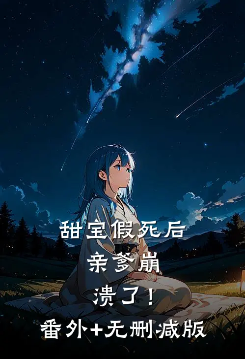 甜宝假死后，亲爹崩溃了！:番外+无删减版