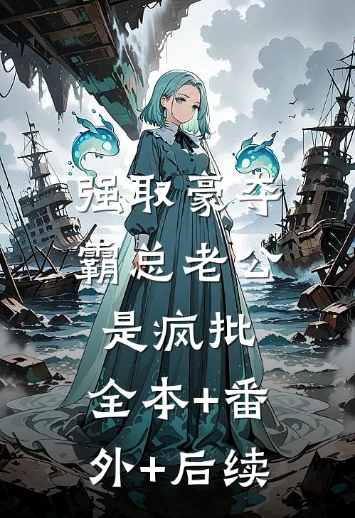 强取豪夺：霸总老公是疯批:全本+番外+后续