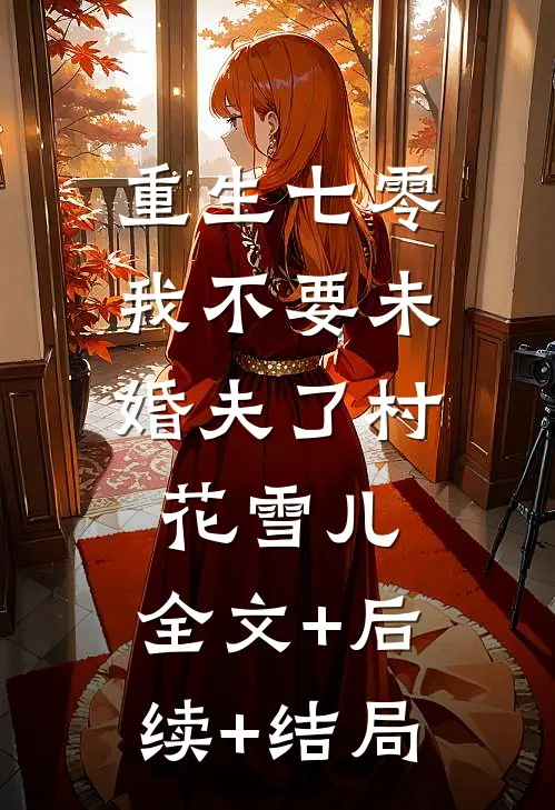 重生七零，我不要未婚夫了村花雪儿:全文+后续+结局