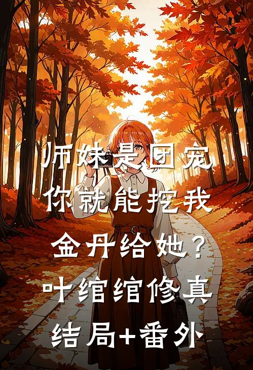 师妹是团宠，你就能挖我金丹给她？叶绾绾修真结局+番外