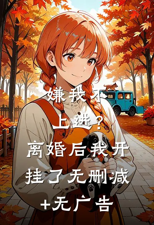 嫌我不上进？离婚后我开挂了无删减+无广告