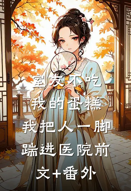室友不吃我的蛋糕，我把人一脚踹进医院前文+番外