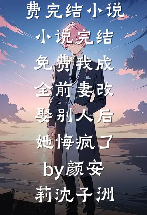 我成全前妻改娶别人后,她悔疯了by