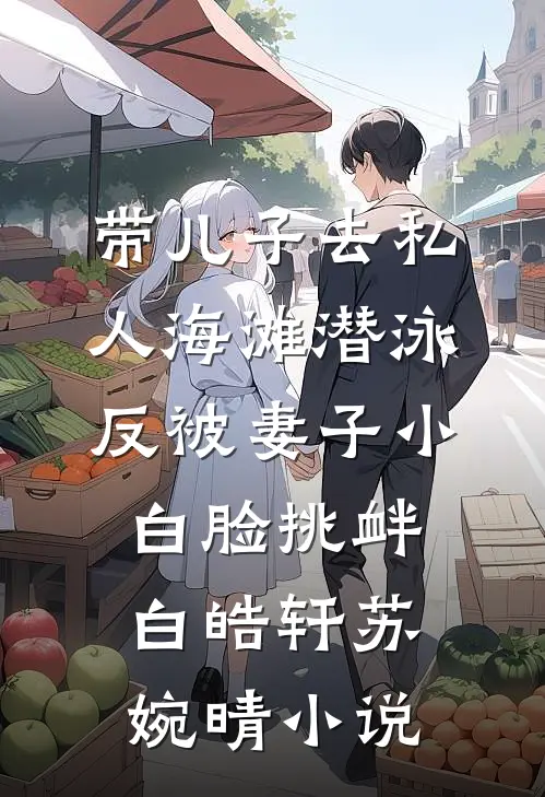带儿子去私人海滩潜泳，反被妻子小白脸挑衅白皓轩苏婉晴小说