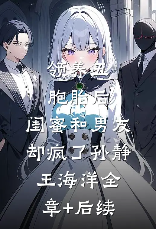 领养五胞胎后，闺蜜和男友却疯了孙静王海洋全章+后续