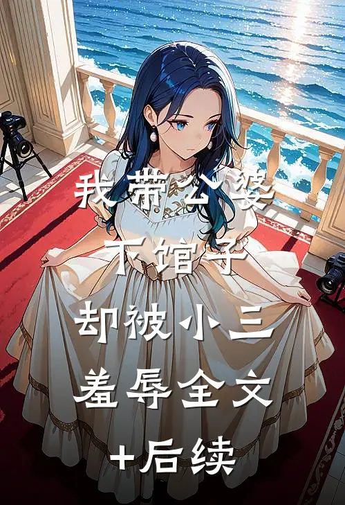 我带公婆下馆子，却被小三羞辱全文+后续