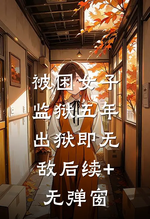 被困女子监狱五年，出狱即无敌后续+无弹窗