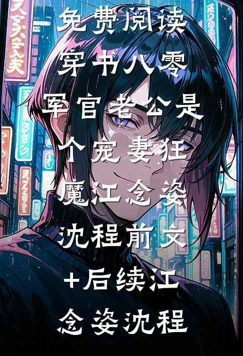 穿书八零,军官老公是个宠妻狂魔江念姿沈程前文+后续