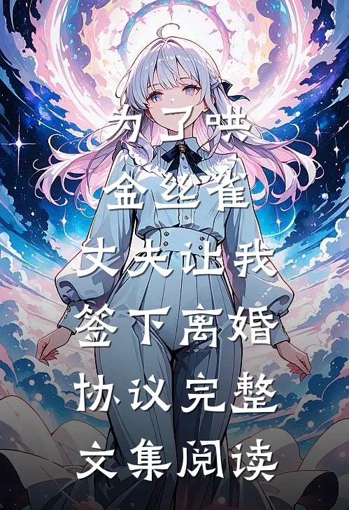 为了哄金丝雀，丈夫让我签下离婚协议完整文集阅读