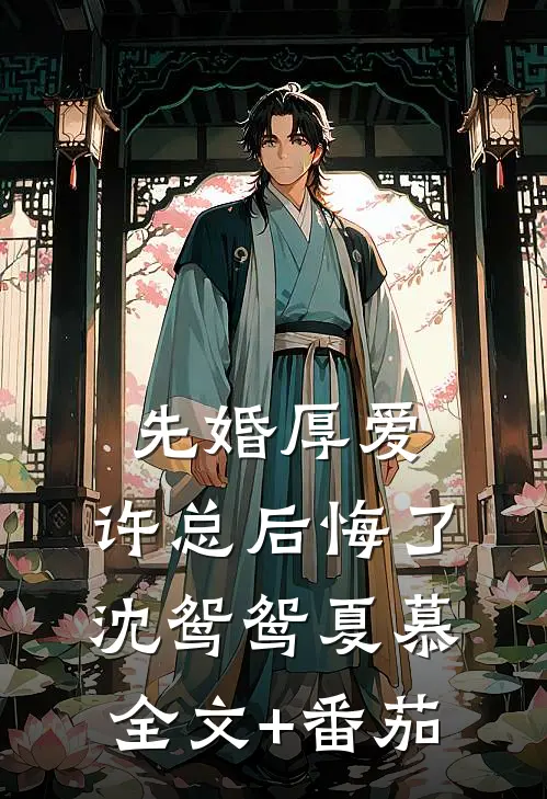 先婚厚爱：许总后悔了沈鸳鸳夏慕全文+番茄