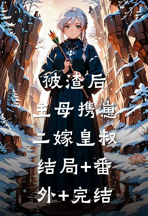 被渣后，主母携崽二嫁皇叔结局+番外+完结