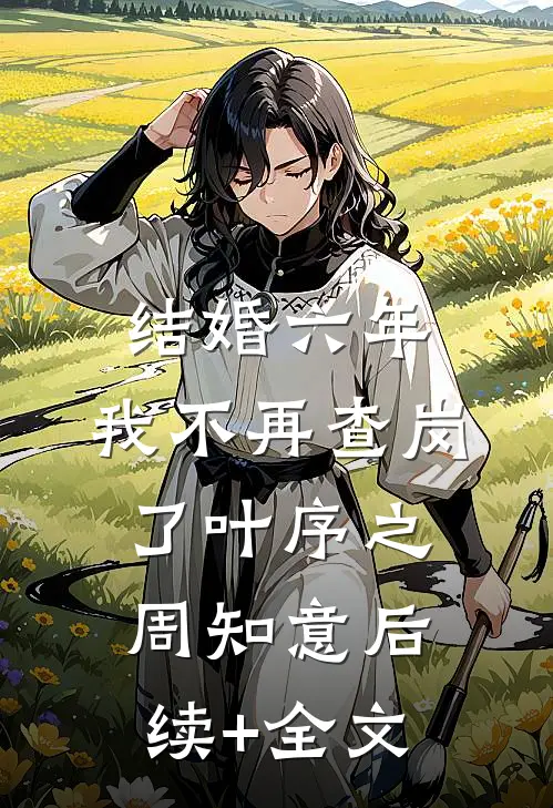 结婚六年，我不再查岗了叶序之周知意后续+全文