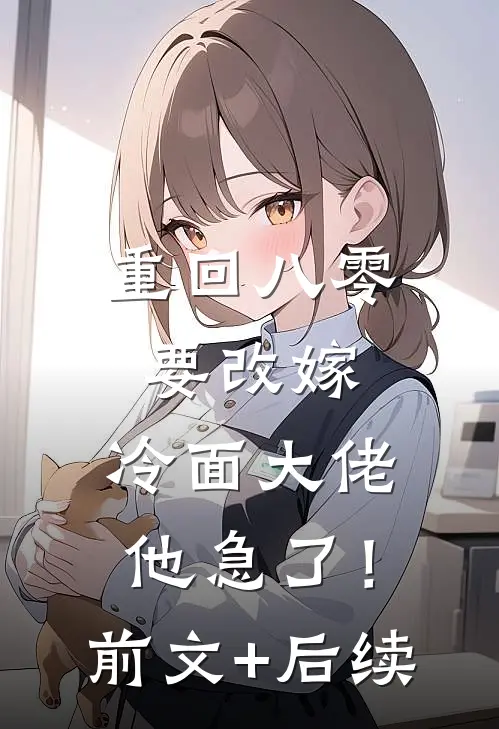 重回八零要改嫁，冷面大佬他急了！:前文+后续
