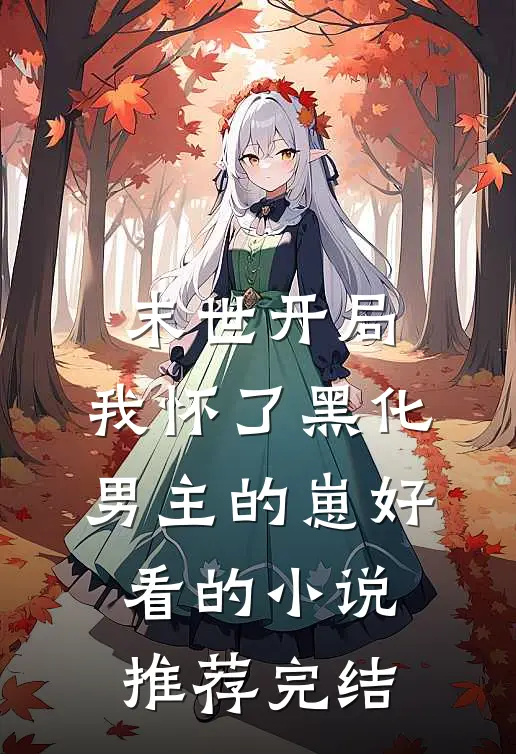 末世开局：我怀了黑化男主的崽好看的小说推荐完结