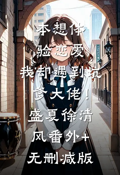 本想体验恋爱，我却遇到坑爹大佬！盛夏徐清风番外+无删减版