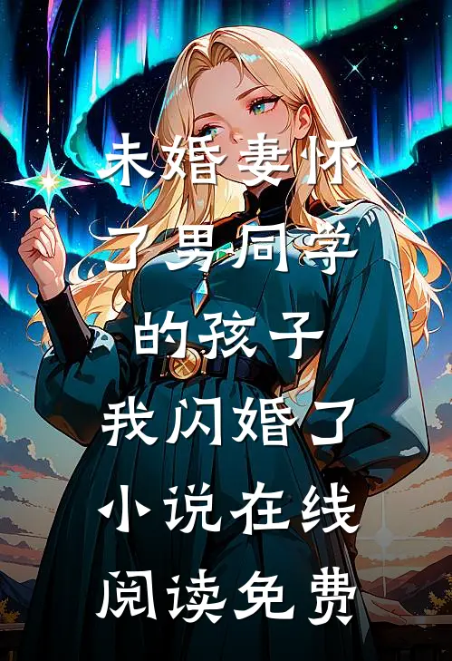 未婚妻怀了男同学的孩子，我闪婚了小说在线阅读免费