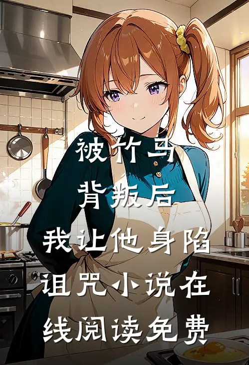被竹马背叛后，我让他身陷诅咒小说在线阅读免费