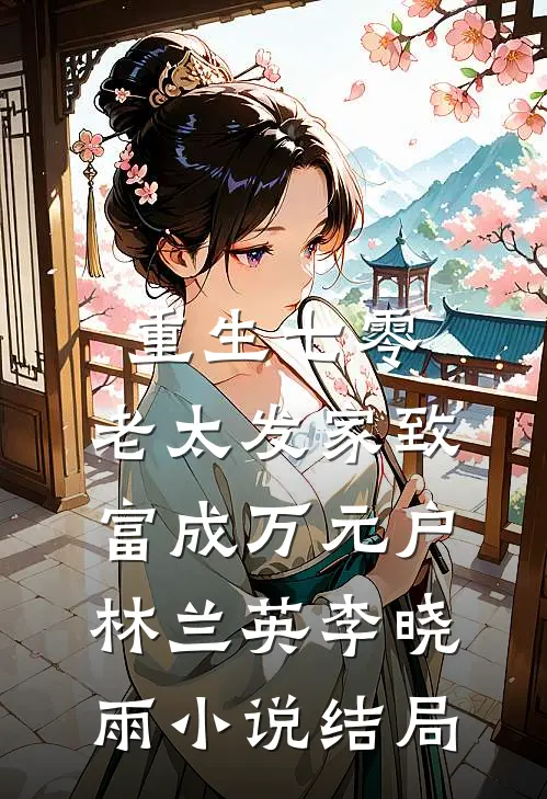重生七零，老太发家致富成万元户林兰英李晓雨小说结局