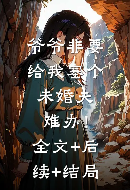 爷爷非要给我塞个未婚夫，难办！全文+后续+结局