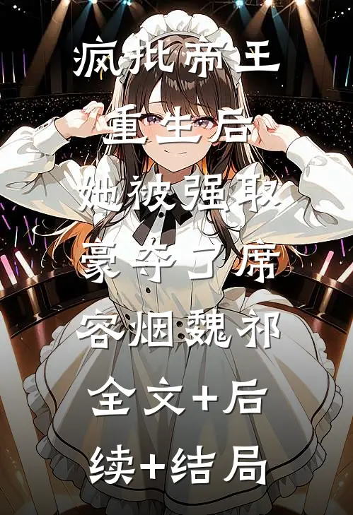 疯批帝王重生后，她被强取豪夺了席容烟魏祁:全文+后续+结局