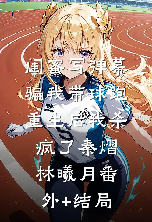 闺蜜写弹幕骗我带球跑，重生后我杀疯了秦熠林曦月(番外)+(结局)