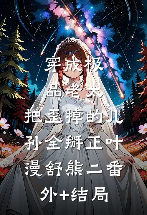 穿成极品老太，把歪掉的儿孙全掰正叶漫舒熊二(番外)+(结局)