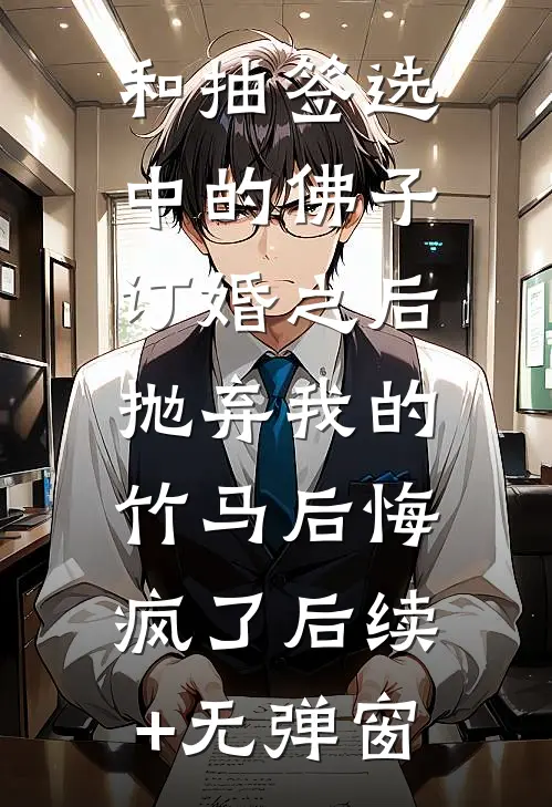 和抽签选中的佛子订婚之后，抛弃我的竹马后悔疯了后续+无弹窗