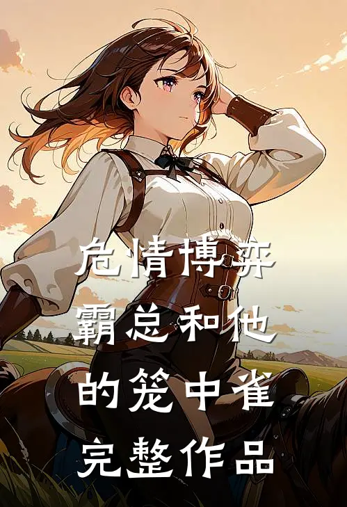 危情博弈：霸总和他的笼中雀完整作品