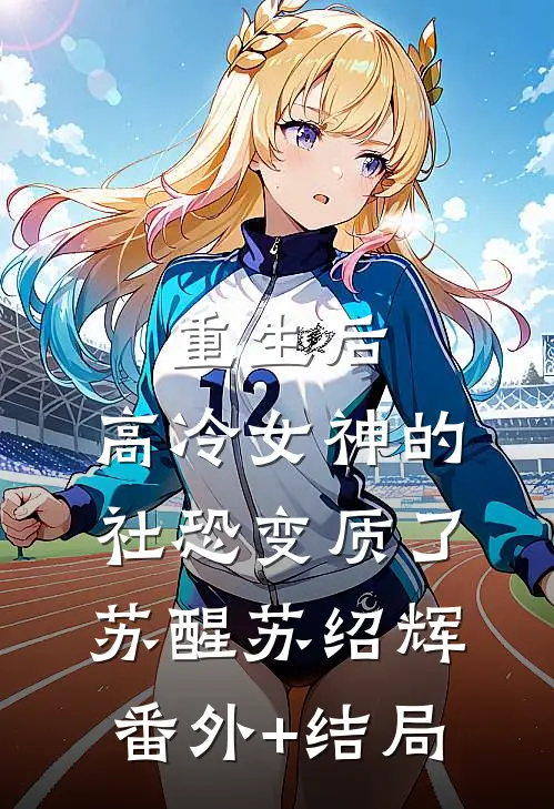 重生后，高冷女神的社恐变质了苏醒苏绍辉:(番外)+(结局)