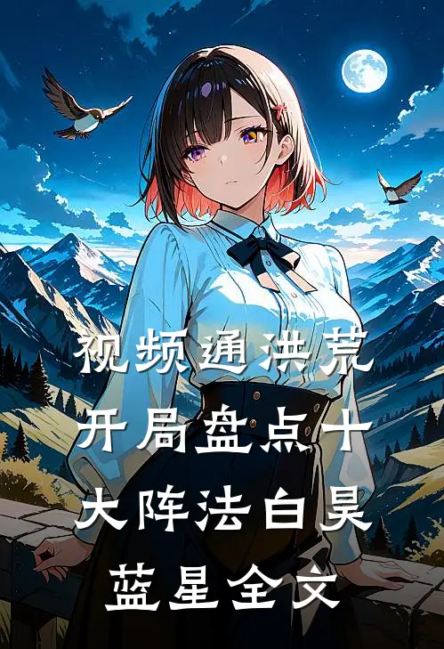 视频通洪荒：开局盘点十大阵法白昊蓝星全文