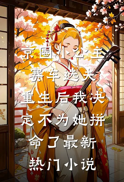 京圈小公主赛车选夫，重生后我决定不为她拼命了最新热门小说