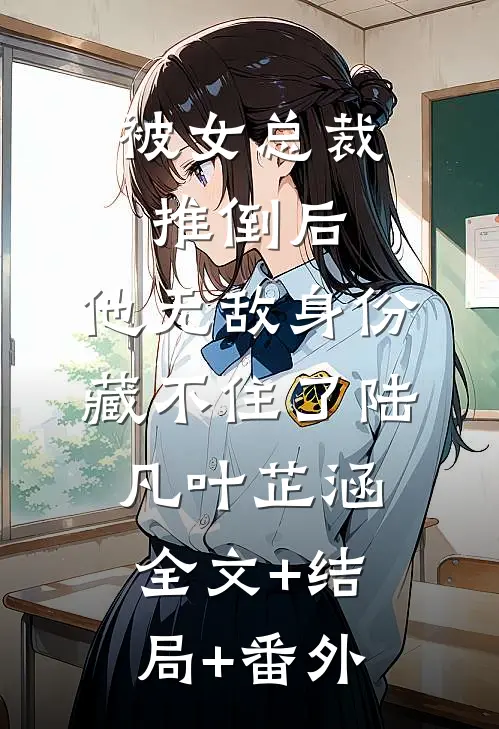 被女总裁推倒后，他无敌身份藏不住了陆凡叶芷涵:全文+结局+番外