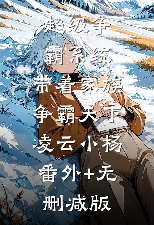 超级争霸系统：带着家族争霸天下凌云小杨:番外+无删减版