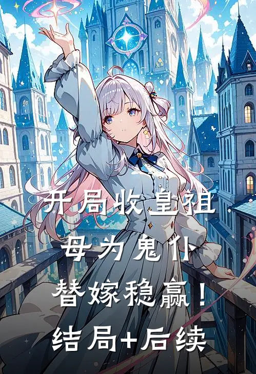 开局收皇祖母为鬼仆，替嫁稳赢！结局+后续