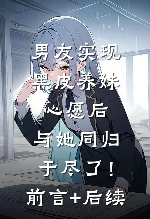 男友实现黑皮养妹心愿后，与她同归于尽了！前言+后续