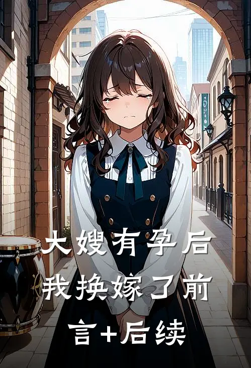 大嫂有孕后，我换嫁了前言+后续