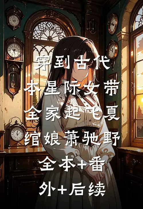 穿到古代，本星际女带全家起飞夏绾娘萧驰野全本+番外+后续
