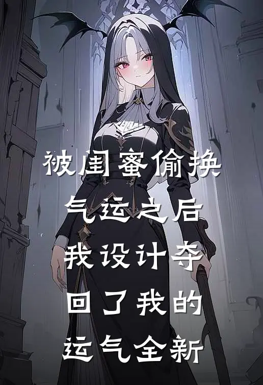 被闺蜜偷换气运之后，我设计夺回了我的运气全新